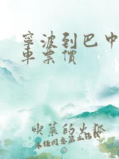 宁波到巴中的汽车票价