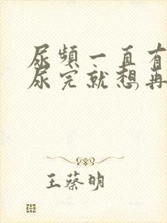 尿频一直有尿意尿完就想再尿