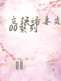 交换娇妻爽文100系列