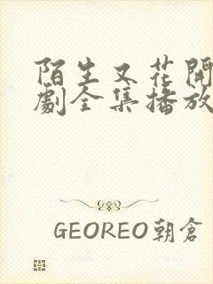 陌生又花开电视剧全集播放免费观看