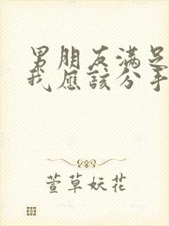 男朋友满足不了我应该分手吗