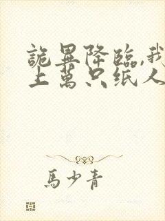 诡异降临,我的上万只纸人全活了小说