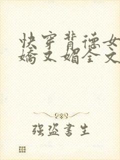 快穿背德女主又娇又媚全文免费阅读