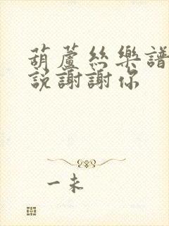 葫芦丝乐谱听我说谢谢你