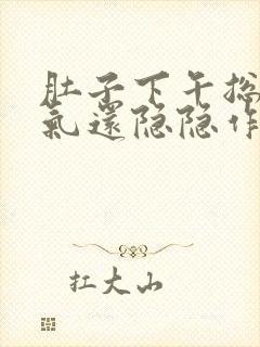 肚子下午总是胀气还隐隐作疼