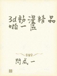 3d动漫精品啪啪一区
