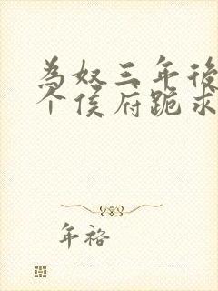 为奴三年后,整个侯府跪求我原谅免费观看