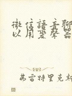 微信语音聊天可以用变声器吗