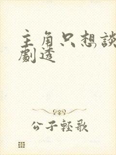 主角只想谈恋爱剧透