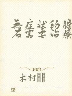 无症状的胆囊结石需要治疗吗