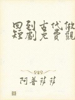 回到古代做县令短剧免费观看