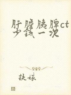 肝胆胰脾ct多少钱一次