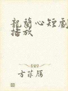 龙兰心短剧免费播放