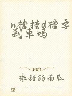 n档挂d档要踩刹车吗