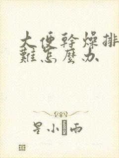 大便干燥排便困难怎么办