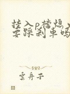 挂入p档熄火还要踩刹车吗