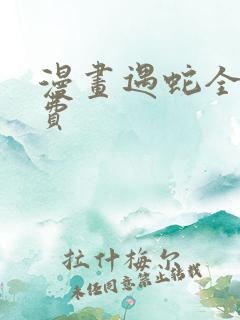 漫画遇蛇全集免费