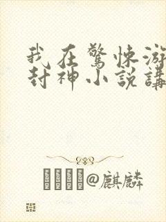 我在惊悚游戏里封神小说讲了什么