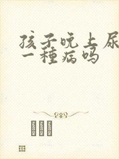 孩子晚上尿床是一种病吗