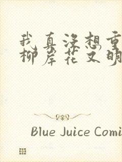 我真没想重生啊柳岸花又明小说全文在线阅读