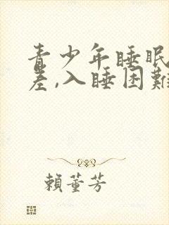 青少年睡眠质量差,入睡困难,易醒