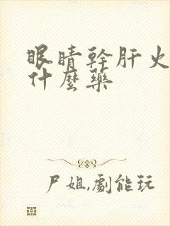 眼睛干肝火旺吃什么药