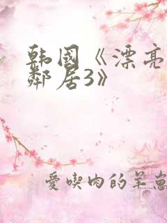 韩国《漂亮的女邻居3》