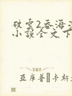 破云2吞海淮上小说全文下载