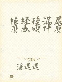 绝经后漏尿该怎么办吃什么药