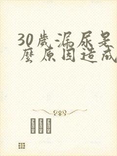 30岁漏尿是什么原因造成的