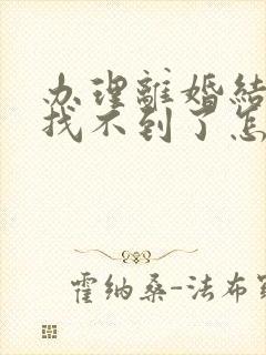 办理离婚结婚证找不到了怎么办