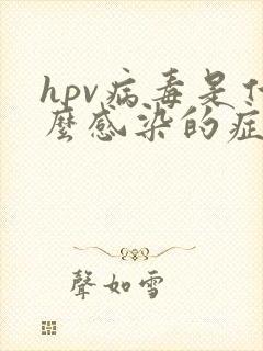 hpv病毒是什么感染的症状