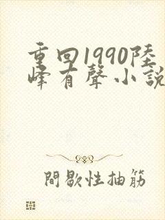 重回1990陆峰有声小说免费听