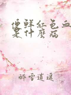 便鲜红色血可能是什么病