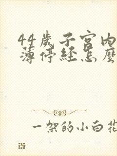 44岁子宫内膜薄停经怎么办