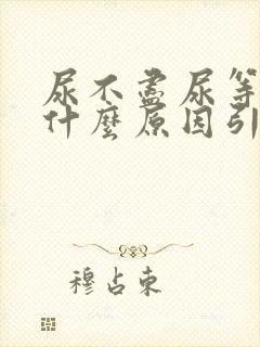 尿不尽尿等待是什么原因引起的