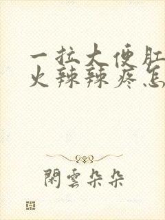 一拉大便肛门就火辣辣疼怎么回事