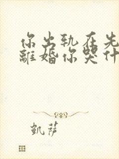 你出轨在先,我离婚你哭什么免费阅读