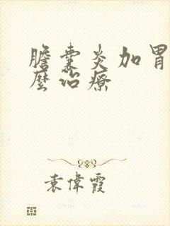 胆囊炎加胃炎怎么治疗