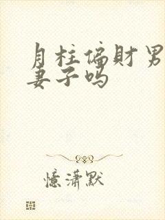 月柱偏财男命爱妻子吗