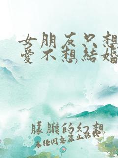 女朋友只想谈恋爱不想结婚怎么办