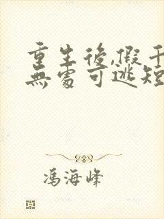 重生后,假千金无处可逃短剧播放