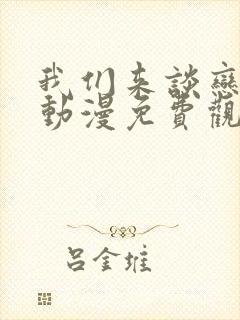 我们来谈恋爱吧动漫免费观看