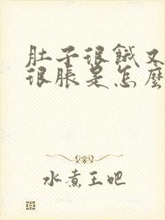 肚子很饿又感觉很胀是怎么回事