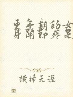 更年期的女人浑身关节疼是怎么回事