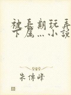 被长期玩弄的女下属…小说