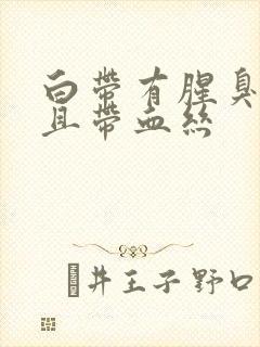 白带有腥臭味并且带血丝