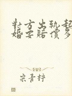 对方出轨起诉离婚要赔偿多少钱