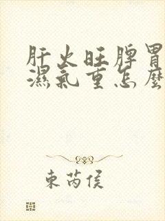 肝火旺脾胃虚寒湿气重怎么办