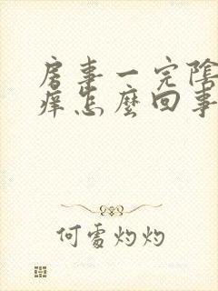 房事一完阴道就痒怎么回事